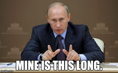 Vladimir Putin | MINE IS THIS LONG. | image tagged in memes,vladimir putin | made w/ Imgflip meme maker