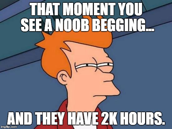 Futurama Fry Meme | THAT MOMENT YOU SEE A NOOB BEGGING... AND THEY HAVE 2K HOURS. | image tagged in memes,futurama fry | made w/ Imgflip meme maker