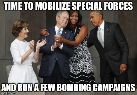 TIME TO MOBILIZE SPECIAL FORCES AND RUN A FEW BOMBING CAMPAIGNS | made w/ Imgflip meme maker