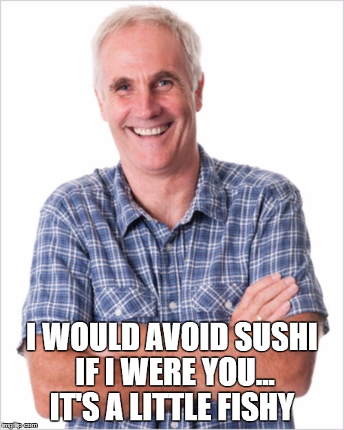 Dad jokes | IT'S A LITTLE FISHY; I WOULD AVOID SUSHI IF I WERE YOU... | image tagged in dad jokes | made w/ Imgflip meme maker