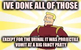 IVE DONE ALL OF THOSE EXCEPT FOR THE URINAL IT WAS PROJECTILE VOMIT AT A BIG FANCY PARTY | made w/ Imgflip meme maker