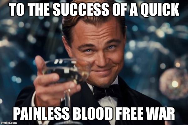 Leonardo Dicaprio Cheers Meme | TO THE SUCCESS OF A QUICK PAINLESS BLOOD FREE WAR | image tagged in memes,leonardo dicaprio cheers | made w/ Imgflip meme maker