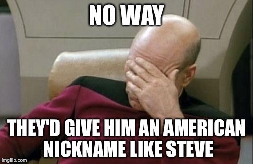 Captain Picard Facepalm Meme | NO WAY THEY'D GIVE HIM AN AMERICAN NICKNAME LIKE STEVE | image tagged in memes,captain picard facepalm | made w/ Imgflip meme maker