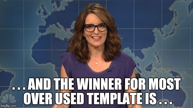 Tina Fey weekend update | . . . AND THE WINNER FOR MOST OVER USED TEMPLATE IS . . . | image tagged in tina fey weekend update | made w/ Imgflip meme maker