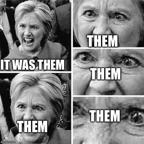 Hillary Clinton insane | THEM; THEM; IT WAS THEM; THEM; THEM | image tagged in hillary clinton insane | made w/ Imgflip meme maker