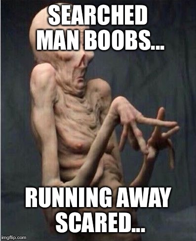 Grossed Out Alien | SEARCHED MAN BOOBS... RUNNING AWAY SCARED... | image tagged in grossed out alien | made w/ Imgflip meme maker