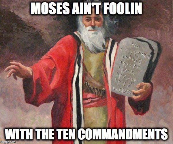 Moses | MOSES AIN'T FOOLIN; WITH THE TEN COMMANDMENTS | image tagged in moses | made w/ Imgflip meme maker