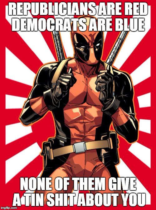Deadpool Pick Up Lines Meme | REPUBLICIANS ARE RED DEMOCRATS ARE BLUE; NONE OF THEM GIVE A TIN SHIT ABOUT YOU | image tagged in memes,deadpool pick up lines,deadpool,funny | made w/ Imgflip meme maker