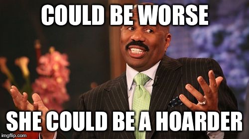 COULD BE WORSE SHE COULD BE A HOARDER | image tagged in memes,steve harvey | made w/ Imgflip meme maker