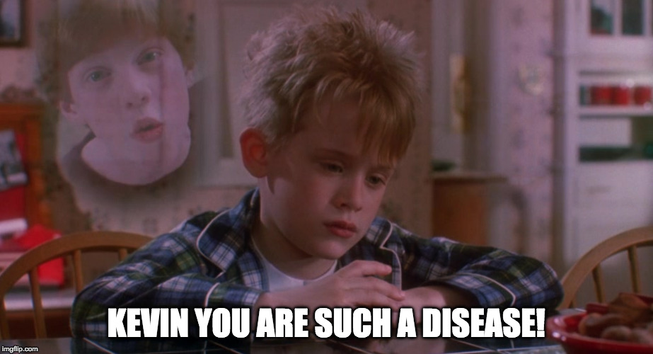 KEVIN YOU ARE SUCH A DISEASE! | image tagged in home alone,disease | made w/ Imgflip meme maker
