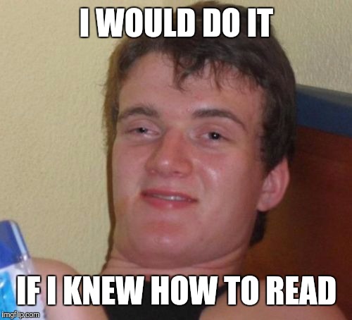 I WOULD DO IT IF I KNEW HOW TO READ | image tagged in memes,10 guy | made w/ Imgflip meme maker
