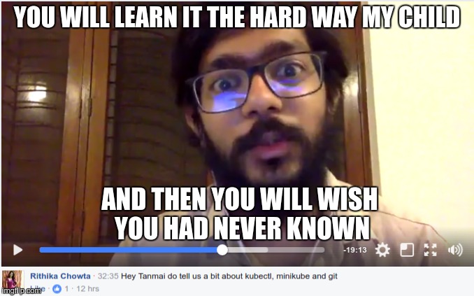 YOU WILL LEARN IT THE HARD WAY  | YOU WILL LEARN IT THE HARD WAY MY CHILD; AND THEN YOU WILL WISH YOU HAD NEVER KNOWN | image tagged in minikube,kubernetes,git | made w/ Imgflip meme maker