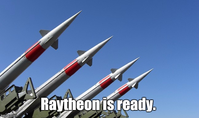 Raytheo...434.jpg | Raytheon is ready. | image tagged in raytheo434jpg | made w/ Imgflip meme maker