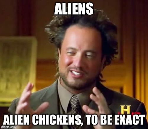 Ancient Aliens Meme | ALIENS ALIEN CHICKENS, TO BE EXACT | image tagged in memes,ancient aliens | made w/ Imgflip meme maker