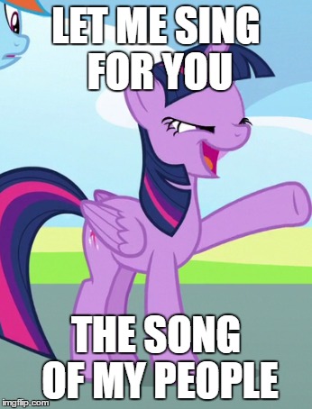 LET ME SING FOR YOU; THE SONG OF MY PEOPLE | image tagged in song of my people,my little pony,twilight sparkle,screenshot | made w/ Imgflip meme maker