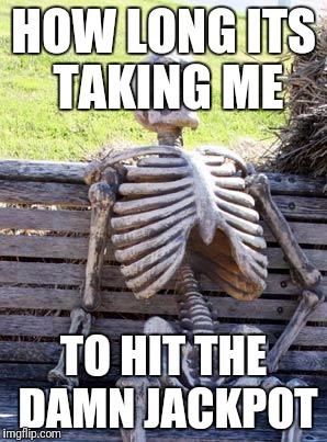 Waiting Skeleton | HOW LONG ITS TAKING ME; TO HIT THE DAMN JACKPOT | image tagged in memes,waiting skeleton | made w/ Imgflip meme maker