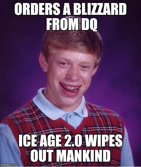 Bad Luck Brian Meme | ORDERS A BLIZZARD FROM DQ; ICE AGE 2.0 WIPES OUT MANKIND | image tagged in memes,bad luck brian | made w/ Imgflip meme maker