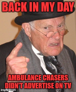 hurt in an accident? need a check? willing to pay 95%? call Flywheel, Shyster, and Flywheel | BACK IN MY DAY; AMBULANCE CHASERS DIDN'T ADVERTISE ON TV | image tagged in memes,back in my day | made w/ Imgflip meme maker