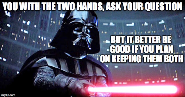 YOU WITH THE TWO HANDS, ASK YOUR QUESTION; BUT IT BETTER BE GOOD IF YOU PLAN ON KEEPING THEM BOTH | made w/ Imgflip meme maker