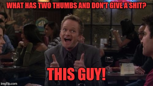 Riddle me this.... |  WHAT HAS TWO THUMBS AND DON'T GIVE A SHIT? THIS GUY! | image tagged in memes,barney stinson win,funny,funny memes,riddle | made w/ Imgflip meme maker