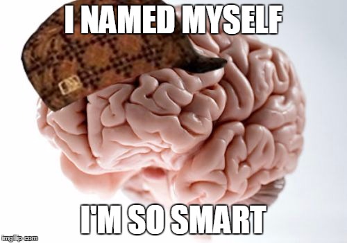 Scumbag Brain | I NAMED MYSELF; I'M SO SMART | image tagged in memes,scumbag brain | made w/ Imgflip meme maker