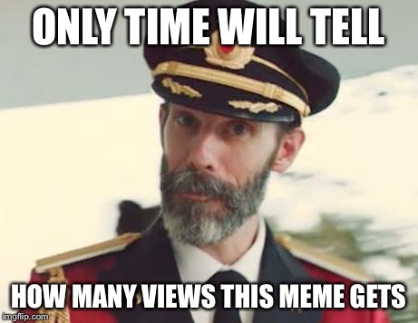 Captain Obvious | ONLY TIME WILL TELL; HOW MANY VIEWS THIS MEME GETS | image tagged in captain obvious | made w/ Imgflip meme maker