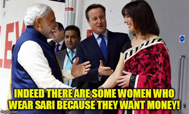 INDEED THERE ARE SOME WOMEN WHO WEAR SARI BECAUSE THEY WANT MONEY! | image tagged in kedar joshi,samantha cameron,narendra modi,david cameron,sari,india | made w/ Imgflip meme maker