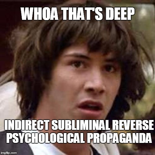 Conspiracy Keanu Meme | WHOA THAT'S DEEP INDIRECT SUBLIMINAL REVERSE PSYCHOLOGICAL PROPAGANDA | image tagged in memes,conspiracy keanu | made w/ Imgflip meme maker