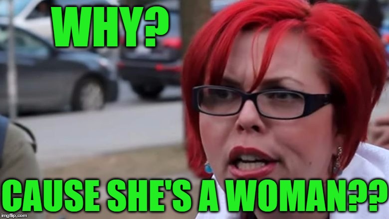 WHY? CAUSE SHE'S A WOMAN?? | made w/ Imgflip meme maker