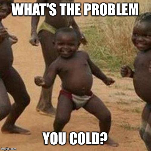Third World Success Kid Meme | WHAT'S THE PROBLEM; YOU COLD? | image tagged in memes,third world success kid | made w/ Imgflip meme maker