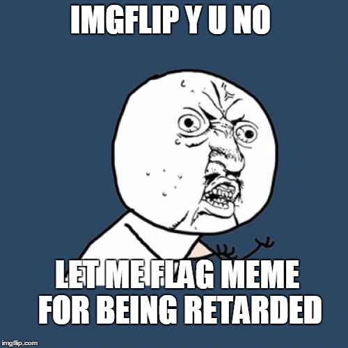 Y U No Meme | IMGFLIP Y U NO LET ME FLAG MEME FOR BEING RETARDED | image tagged in memes,y u no | made w/ Imgflip meme maker