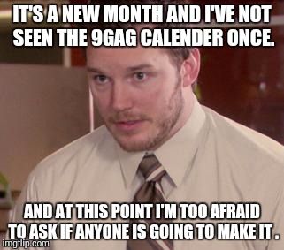 Afraid To Ask Andy (Closeup) | IT'S A NEW MONTH AND I'VE NOT SEEN THE 9GAG CALENDER ONCE. AND AT THIS POINT I'M TOO AFRAID TO ASK IF ANYONE IS GOING TO MAKE IT . | image tagged in memes,afraid to ask andy closeup | made w/ Imgflip meme maker