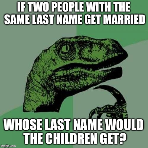 Philosoraptor | IF TWO PEOPLE WITH THE SAME LAST NAME GET MARRIED; WHOSE LAST NAME WOULD THE CHILDREN GET? | image tagged in memes,philosoraptor | made w/ Imgflip meme maker