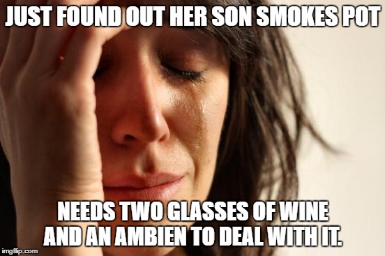 First World Problems | JUST FOUND OUT HER SON SMOKES POT; NEEDS TWO GLASSES OF WINE AND AN AMBIEN TO DEAL WITH IT. | image tagged in memes,first world problems | made w/ Imgflip meme maker