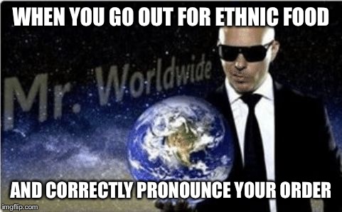 Pitbull | WHEN YOU GO OUT FOR ETHNIC FOOD; AND CORRECTLY PRONOUNCE YOUR ORDER | image tagged in pitbull | made w/ Imgflip meme maker