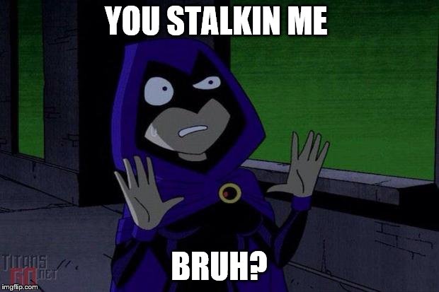 Creeped Out Raven | YOU STALKIN ME; BRUH? | image tagged in creeped out raven | made w/ Imgflip meme maker