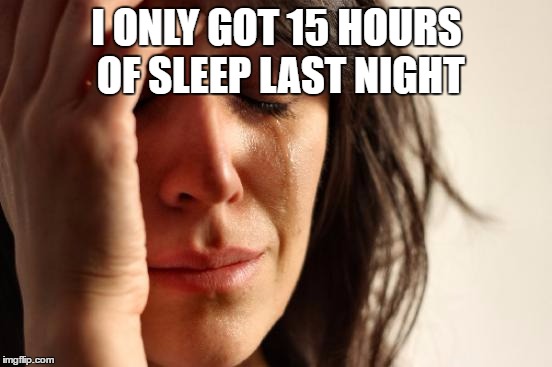 First World Problems | I ONLY GOT 15 HOURS OF SLEEP LAST NIGHT | image tagged in memes,first world problems | made w/ Imgflip meme maker