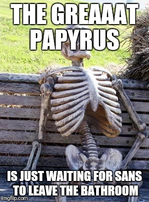 Waiting Skeleton | THE GREAAAT PAPYRUS; IS JUST WAITING FOR SANS TO LEAVE THE BATHROOM | image tagged in memes,waiting skeleton | made w/ Imgflip meme maker