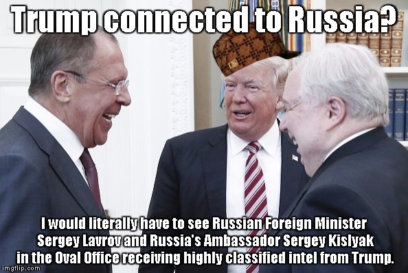 Trump Russians laugh | Trump connected to Russia? I would literally have to see Russian Foreign Minister Sergey Lavrov and Russia's Ambassador Sergey Kislyak in the Oval Office receiving highly classified intel from Trump. | image tagged in trump russians laugh,scumbag | made w/ Imgflip meme maker