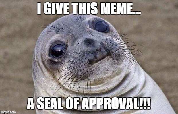 Awkward Moment Sealion Meme | I GIVE THIS MEME... A SEAL OF APPROVAL!!! | image tagged in memes,awkward moment sealion | made w/ Imgflip meme maker