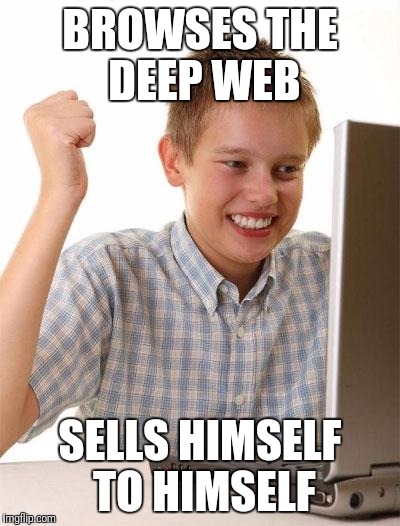 First Day On The Internet Kid | BROWSES THE DEEP WEB; SELLS HIMSELF TO HIMSELF | image tagged in memes,first day on the internet kid | made w/ Imgflip meme maker