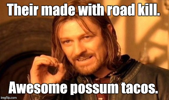 One Does Not Simply Meme | Their made with road kill. Awesome possum tacos. | image tagged in memes,one does not simply | made w/ Imgflip meme maker