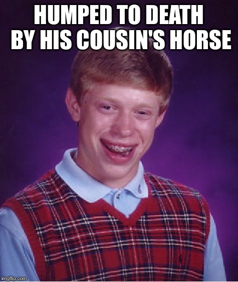 Bad Luck Brian Meme | HUMPED TO DEATH BY HIS COUSIN'S HORSE | image tagged in memes,bad luck brian | made w/ Imgflip meme maker