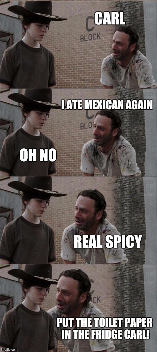 Rick and Carl Long | CARL; I ATE MEXICAN AGAIN; OH NO; REAL SPICY; PUT THE TOILET PAPER IN THE FRIDGE CARL! | image tagged in memes,rick and carl long | made w/ Imgflip meme maker