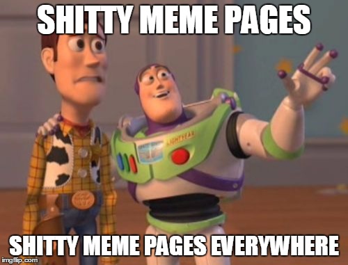X, X Everywhere Meme | SHITTY MEME PAGES; SHITTY MEME PAGES EVERYWHERE | image tagged in memes,x x everywhere | made w/ Imgflip meme maker
