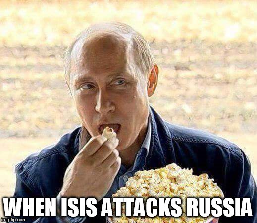 Putin popcorn | WHEN ISIS ATTACKS RUSSIA | image tagged in putin popcorn | made w/ Imgflip meme maker