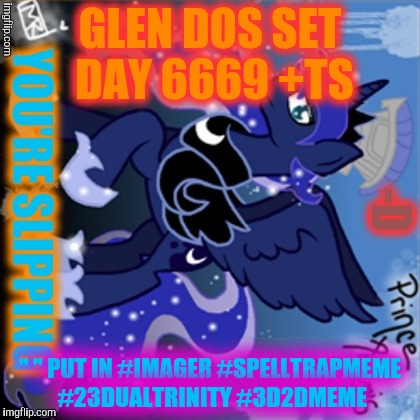 GLEN DOS SET DAY 6669 +TS " " PUT IN #IMAGER #SPELLTRAPMEME #23DUALTRINITY #3D2DMEME | made w/ Imgflip meme maker