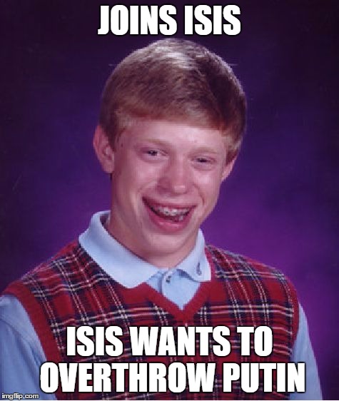 Bad Luck Brian Meme | JOINS ISIS; ISIS WANTS TO OVERTHROW PUTIN | image tagged in memes,bad luck brian | made w/ Imgflip meme maker
