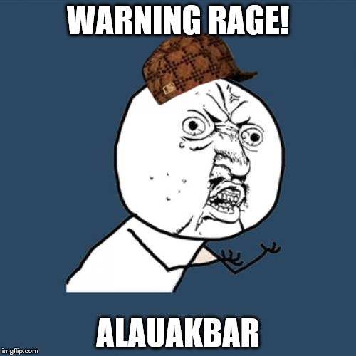 Y U No Meme | WARNING RAGE! ALAUAKBAR | image tagged in memes,y u no,scumbag | made w/ Imgflip meme maker