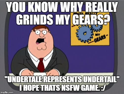 Peter Griffin News | YOU KNOW WHY REALLY GRINDS MY GEARS? "UNDERTALE REPRESENTS UNDERTAIL" I HOPE THATS NSFW GAME. :/ | image tagged in memes,peter griffin news | made w/ Imgflip meme maker